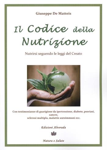 Il codice della nutrizione. Nutrirsi seguendo le leggi del creato - Giuseppe De Matteis - Libro Alvorada 2016, Natura e salute | Libraccio.it