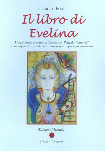 Il libro di Evelina. L'esperienza di mamma Evelina con l'angelo «Artemis». Le sue opere, la sua vita, testimonianze e importanti rivelazioni - Claudio Pooli - Libro Alvorada 2016, Schegge d'argento | Libraccio.it