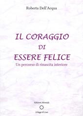 Il coraggio di essere felice. Un percorso di rinascita interiore