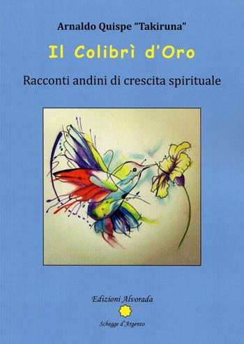 Il Colibrì d'oro. Racconti andini di crescita spirituale - Takiruna - Libro Alvorada 2018, Schegge d'argento | Libraccio.it