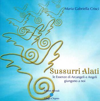Sussurri alati. Le essenze di arcangeli e angeli giungono a noi. Nuova ediz. - Maria Gabriella Crisci - Libro Alvorada 2020 | Libraccio.it