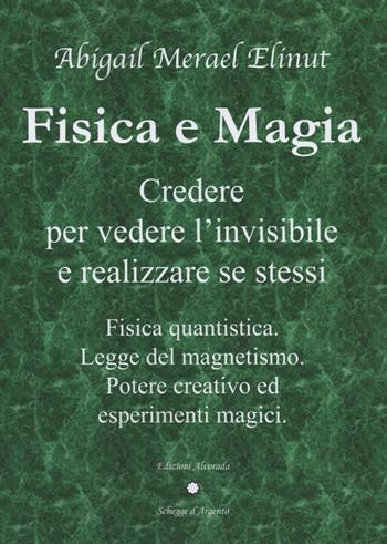 Fisica e magia. Credere per vedere e realizzare se stessi. Fisica quantica. Legge del magnetismo. Potere creativo ed esperimenti magici - Abigail Merael Elinut - Libro Alvorada 2021 | Libraccio.it