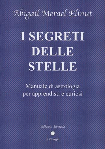 I segreti delle stelle. Manuale di astrologia per apprendisti e curiosi - Abigail Merael Elinut, Elena Giulia Beltrami - Libro Alvorada 2021 | Libraccio.it
