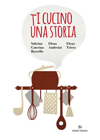 Ti cucino una storia - Sabrina Caterina Rossello, Elena Andreini - Libro Tassinari 2017 | Libraccio.it