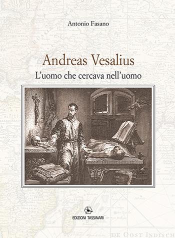 Andrea Vesalius. L'uomo che cercava nell'uomo - Antonio Fasano - Libro Tassinari 2018 | Libraccio.it