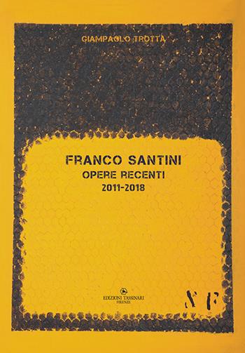 Franco Santini. Opere recenti 2011-2018 - Giampaolo Trotta - Libro Edizioni Tassinari 2018 | Libraccio.it