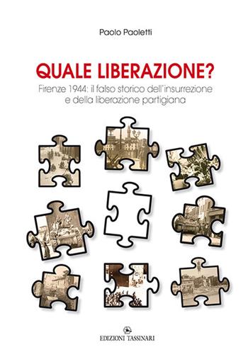 Quale liberazione? Il falso storico dell’insurrezione e della liberazione partigiana di Firenze - Paolo Paoletti - Libro Edizioni Tassinari 2019 | Libraccio.it