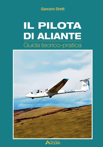 Il pilota di aliante. Guida teorico pratica - Giancarlo Stretti - Libro Aviolibri 2019 | Libraccio.it