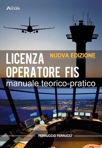 Licenza di operatore FIS. Manuale teorico-pratico. e professionali - Ferruccio Ferrucci - Libro Aviolibri 2022 | Libraccio.it