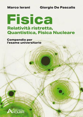 Fisica. Relatività ristretta, quantistica, fisica nucleare. Compendio per l'esame universitario. - Marco Ierani, Giorgio De Pascalis - Libro Aviolibri 2024 | Libraccio.it