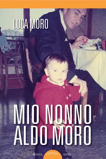 Mio nonno Aldo Moro - Luca Moro - Libro Ponte Sisto 2016, Politicamente | Libraccio.it