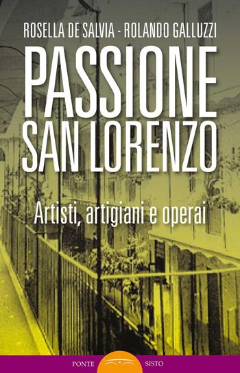 Passione San Lorenzo. Artisti a Roma. Pittori, scultori, architetti, creativi - Rosella De Salvia, Rolando Galluzzi - Libro Ponte Sisto 2019, Segreti e tesori di Roma | Libraccio.it