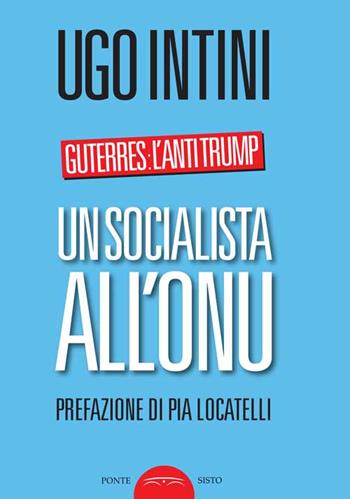 Un socialista all'ONU. Guterres: l'anti Trump - Ugo Intini - Libro Ponte Sisto 2017, Politicamente | Libraccio.it
