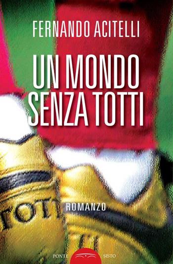 Un mondo senza Totti - Fernando Acitelli - Libro Ponte Sisto 2017, Ombre | Libraccio.it