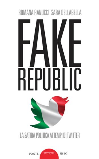 Fake republic. La satira politica ai tempi di Twitter - Romana Ranucci, Sara Dellabella - Libro Ponte Sisto 2018, Ombre | Libraccio.it