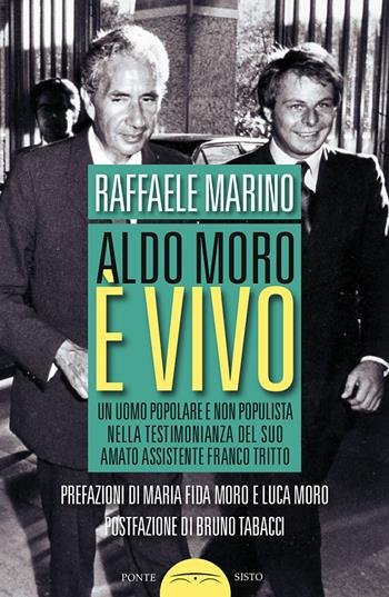 Aldo Moro è vivo. Un uomo popolare e non populista nella testimonianza del suo amato assistente Franco Tritto - Raffaele Marino - Libro Ponte Sisto 2018, Ombre | Libraccio.it