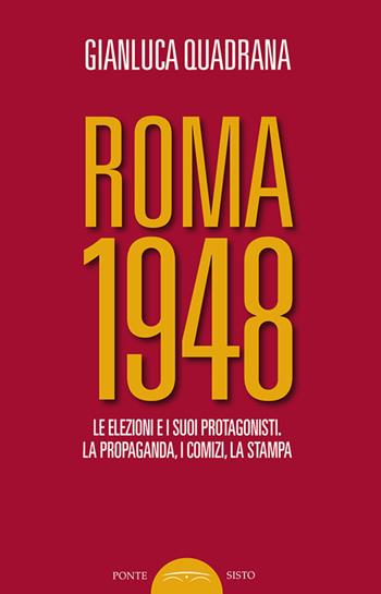 Roma 1948. Le elezioni e i suoi protagonisti. La propaganda, i comizi, la stampa - Gianluca Quadrana - Libro Ponte Sisto 2017, Politicamente | Libraccio.it