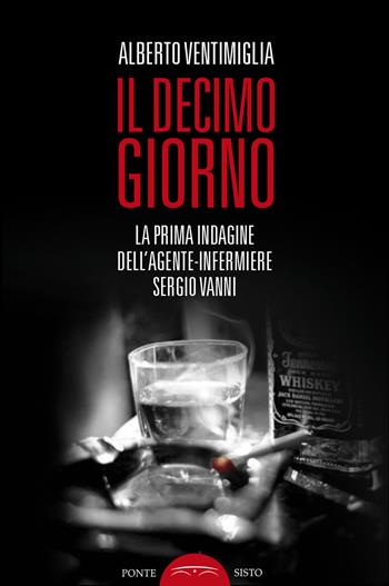 Il decimo giorno. La prima indagine dell'agente-infermiere Sergio Vanni - Alberto Ventimiglia - Libro Ponte Sisto 2019 | Libraccio.it