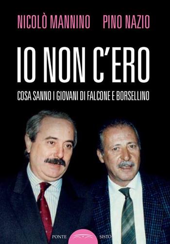 Io non c'ero. Cosa sanno i giovani di Falcone e Borsellino - Nicolò Mannino, Pino Nazio - Libro Ponte Sisto 2017, Ombre | Libraccio.it