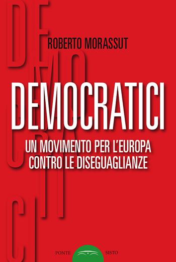 Democratici. Un movimento per l'Europa contro le diseguaglianze - Roberto Morassut - Libro Ponte Sisto 2018, Politicamente | Libraccio.it