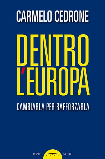 Dentro l'Europa. Cambiarla per rafforzarla - Carmelo Cedrone - Libro Ponte Sisto 2020, Politicamente | Libraccio.it