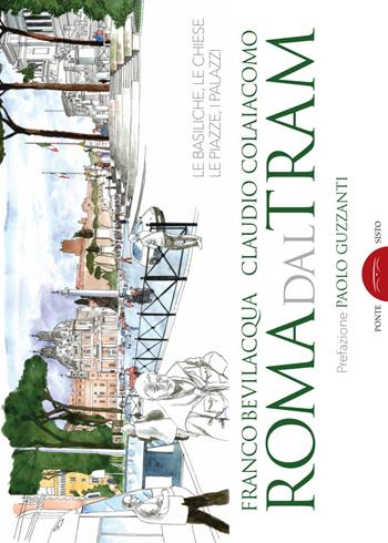 Roma dal tram. Le basiliche, le chiese, le piazze, i palazzi. Ediz. a colori - Franco Bevilacqua, Claudio Colaiacono - Libro Ponte Sisto 2018, Segreti e tesori di Roma | Libraccio.it