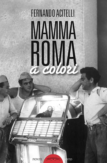 Mamma Roma a colori - Fernando Acitelli - Libro Ponte Sisto 2019, Segreti e tesori di Roma | Libraccio.it