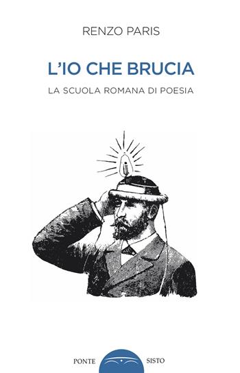 L'io che brucia. La scuola romana di poesia - Renzo Paris - Libro Ponte Sisto 2019 | Libraccio.it