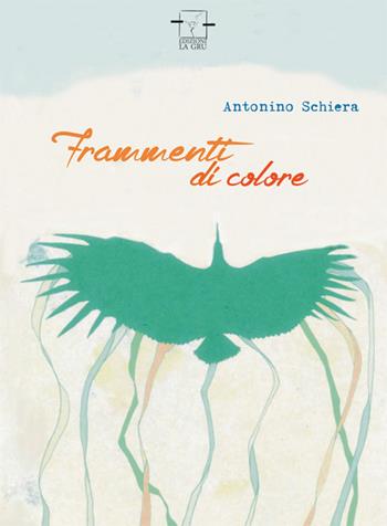 Frammenti di colore - Antonino Schiera - Libro La Gru 2016, Scintille | Libraccio.it