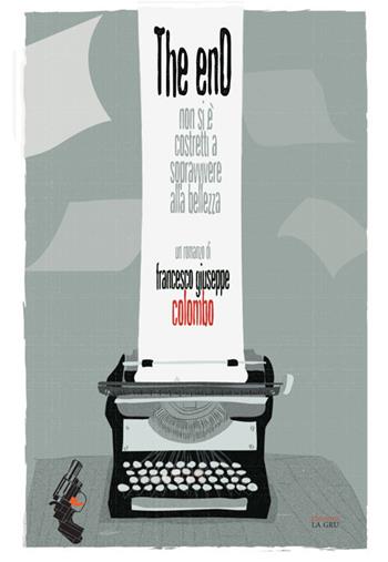 The enD. Non si è costretti a sopravvivere alla bellezza - Francesco Giuseppe Colombo - Libro La Gru 2017, 14° piano | Libraccio.it