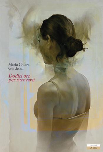 Dodici ore per ritrovarsi - Maria Chiara Gardenal - Libro La Gru 2018, 14° piano | Libraccio.it