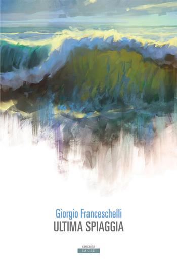 Ultima spiaggia - Giorgio Franceschelli - Libro La Gru 2019, 14° piano | Libraccio.it