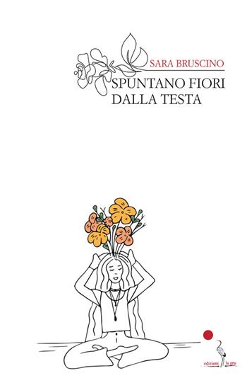 Spuntano fiori dalla testa. Nuova ediz. - Sara Bruscino - Libro La Gru 2020, Scintille | Libraccio.it