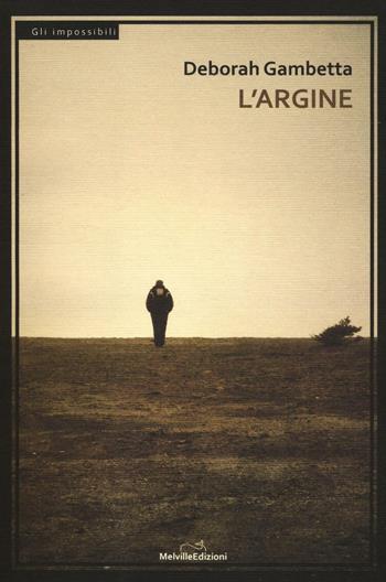 L' argine - Deborah Gambetta - Libro Melville Edizioni 2016, Gli impossibili | Libraccio.it