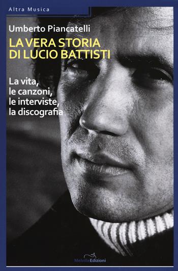 La vera storia di Lucio Battisti. La vita, le canzoni, le interviste, la discografia - Umberto Piancatelli - Libro Melville Edizioni 2017, Altra Musica | Libraccio.it