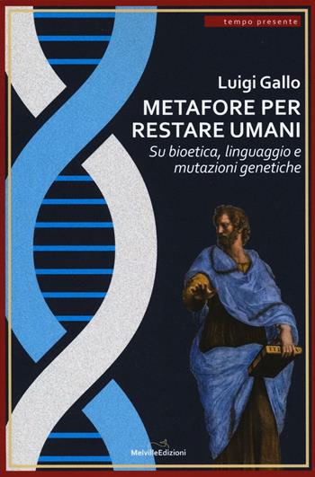 Metafore per restare umani. Su bioetica, linguaggio e mutazioni genetiche - Luigi Gallo - Libro Melville Edizioni 2017, Tempo presente | Libraccio.it