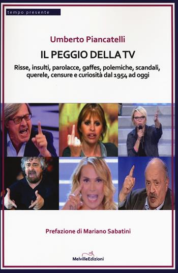 Il peggio della Tv. Risse, insulti, parolacce, gaffes, polemiche, scandali, querele, censure e curiosità dal 1954 ad oggi - Umberto Piancatelli - Libro Melville Edizioni 2017, Tempo presente | Libraccio.it