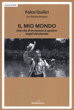 Il mio mondo. Una vita di avventure ai quattro angoli del pianeta - Folco Quilici, Davide Bregola - Libro Melville Edizioni 2018, Autoritratti | Libraccio.it