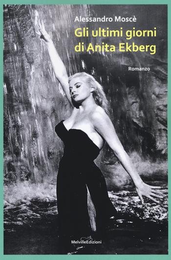 Gli ultimi giorni di Anita Ekberg - Alessandro Moscè - Libro Melville Edizioni 2018, Ghiaccio nove | Libraccio.it
