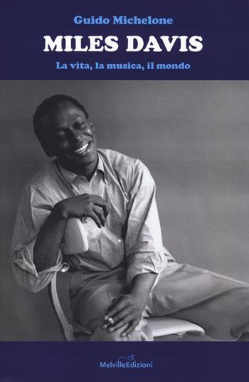 Miles Davis. La vita, la musica, il mondo - Guido Michelone - Libro Melville Edizioni 2019, Altra Musica | Libraccio.it