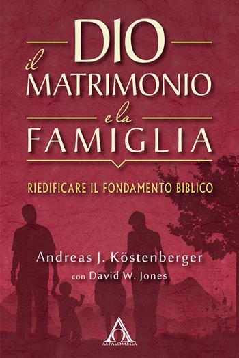 Dio, il matrimonio e la famiglia. Riedificare il fondamento biblico - Andreas J. Köstenberger, David W. Jones - Libro Alfa & Omega 2015, Ekklesia | Libraccio.it