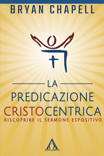 La predicazione cristocentrica. Riscoprire il sermone espositivo - Bryan Chapell - Libro Alfa & Omega 2016, Il ministero pastorale | Libraccio.it