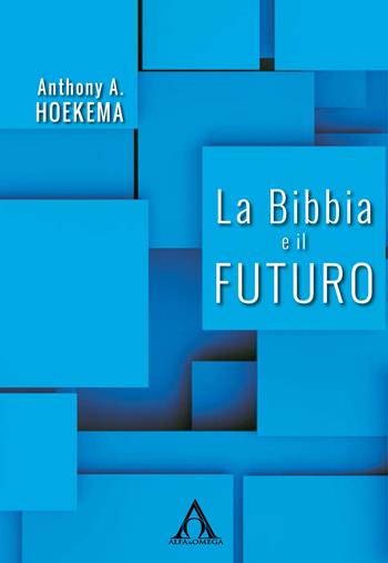 La Bibbia e il futuro - Anthony A. Hoekema - Libro Alfa & Omega 2017, La grande teologia evangelica | Libraccio.it