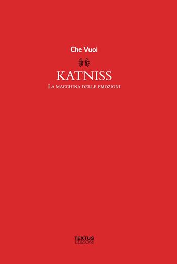 Katniss. La macchina delle emozioni - Che Vuoi - Libro Textus 2015, Filosofia al presente | Libraccio.it