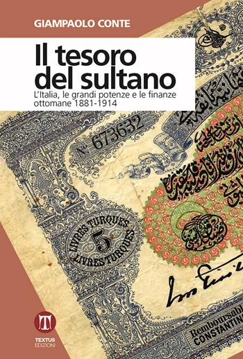 Il tesoro del sultano. L'Italia, le grandi potenze e le finanze ottomane 1881-1914 - Giampaolo Conte - Libro Textus 2018, Oltrefrontiera | Libraccio.it