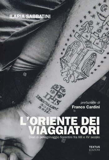 L' Oriente dei viaggiatori. Diari di pellegrinaggio fiorentini tra XIII e XV secolo - Ilaria Sabbatini - Libro Textus 2021, Abruzzi est ovest | Libraccio.it