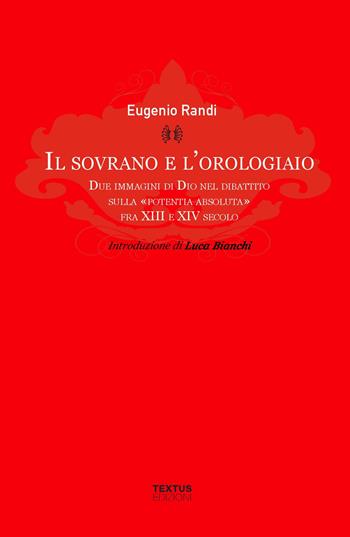 Il sovrano e l'orologiaio. Due immagini di Dio nel dibattito sulla «potentia absoluta» fra XIII e XIV secolo - Eugenio Randi - Libro Textus 2024, Filosofia al presente | Libraccio.it