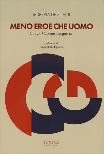 Meno eroe che uomo. Giorgio Caproni e la guerra - Roberta De Zuani - Libro Textus 2025 | Libraccio.it