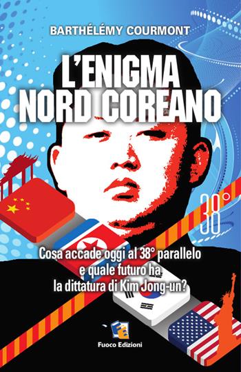 L'enigma nord-coreano. Cosa accade oggi al 38° parallelo e quale futuro ha la dittatura di Kim Jong-un - Barthélémy Courmont - Libro Fuoco Edizioni 2015, Incroci | Libraccio.it