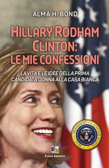 Hillary Rodham Clinton. La vita e le idee della prima candidata donna alla Casa Bianca - Alma H. Bond - Libro Fuoco Edizioni 2016, Incroci | Libraccio.it